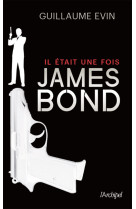 Il etait une fois... james bond. la biographie de l-agent secret