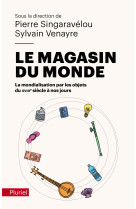 Le magasin du monde - la mondialisation par les objets du xviiie siecle a nos jours