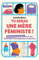 Tu seras une mere feministe - manuel d-emancipation pour des maternites decomplexees et liberees