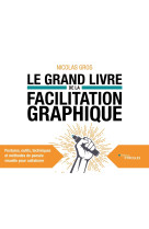 Le grand livre de la facilitation graphique - postures, outils, techniques et methodes de pensee vis