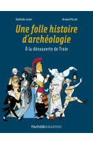 Une folle histoire d-archeologie - a la decouverte de troie