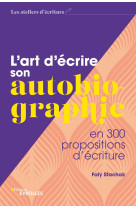 L-art d-ecrire son autobiographie - en 300 propositions d-ecriture