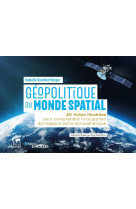 Geopolitique du monde spatial - 40 fiches illustrees pour comprendre l-occupation de l-espace extra-