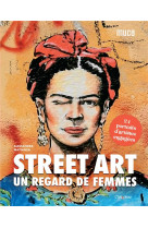Street art : un regard de femmes. 24 portraits d-artistes engagees