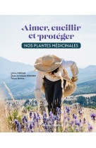 Aimer, cueillir et proteger nos plantes medicinales - pour une cueillette ecoresponsable