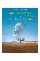 Jim harrison : seule la terre est eternelle