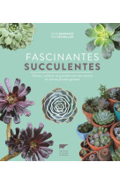 Fascinantes succulentes - choisir, cultiver et prendre soin des cactus et autres plantes grasses