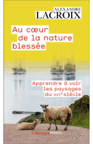 Au coeur de la nature blessee - apprendre a voir les paysages du xxie siecle