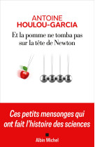 Et la pomme ne tomba pas sur la tete de newton - ces petits mensonges qui ont fait l-histoire des sc