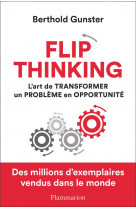 Flip thinking - l-art de transformer un probleme en opportunite