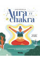 Aura et chakra - la fantastique relation entre les corps subtils et l-energie de l-univers
