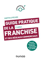 Guide pratique de la franchise et des reseaux commerciaux - 2e ed. - devenir franchiseur, construire