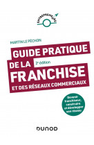 Guide pratique de la franchise et des reseaux commerciaux - 2e ed. - devenir franchiseur, construire
