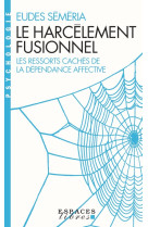 Le harcelement fusionnel - les ressorts caches de la dependance affective