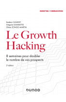 Le growth hacking - 2e ed. - 8 semaines pour doubler le nombre de vos prospects