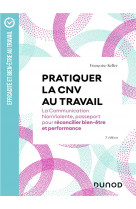 Pratiquer la cnv au travail -  3e ed. - la communication nonviolente, passeport pour reconcilier bie
