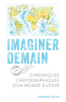 Imaginer demain - chroniques cartographiques d-un monde a venir