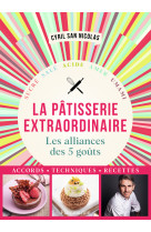 Patisserie extraordinaire - les alliances des 5 gouts, accords, techniques, recettes