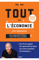 Tout sur l-economie, ou presque - pour comprendre vraiment ce qui cloche dans le systeme