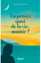 Tu penses quoi de la vie mamie