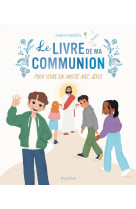 Le livre de ma communion. pour vivre en amitie avec jesus