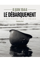 6 juin 1944 - le débarquement. l'histoire par l'image