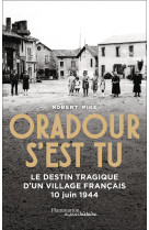 Oradour s-est tu - le destin tragique d-un village francais - 10 juin 1944