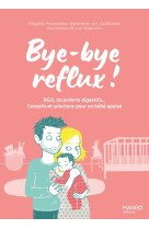 Bye-bye reflux ! rgo, inconforts digestifs  conseils et solutions pour un bebe apaise