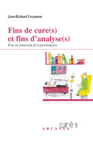 Fins de cure(s) et fins d-analyse(s) - pour un renouveau de la psychanalyse