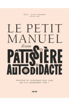 Le petit manuel d'une patissière autodidacte - recettes et techniques pour ceux qui n'y connaissent rien !