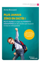 Plus jamais zero en dictee ! - petit guide a l-usage des parents desesperes (et des adultes pas touj