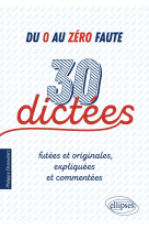 Du 0 au zéro faute. 30 dictées futées et originales, expliquées et commentées.