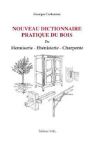 Nouveau dictionnaire pratique du bois menuiserie ebenisterie charpente