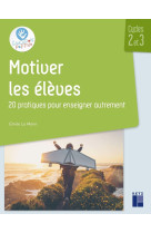 Motiver les élèves cycles 2 et 3 - 20 pratiques pour enseigner autrement