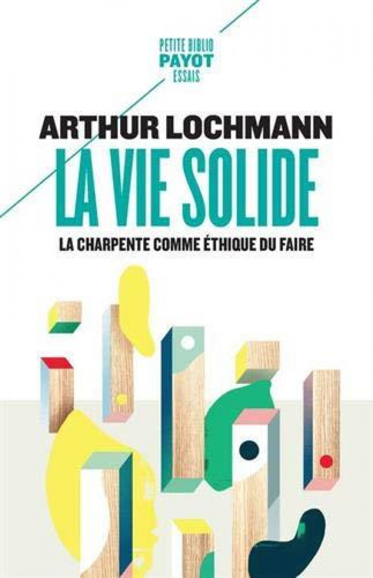 LA VIE SOLIDE - LA CHARPENTE COMME ETHIQUE DU FAIRE - LOCHMANN ARTHUR - PAYOT POCHE