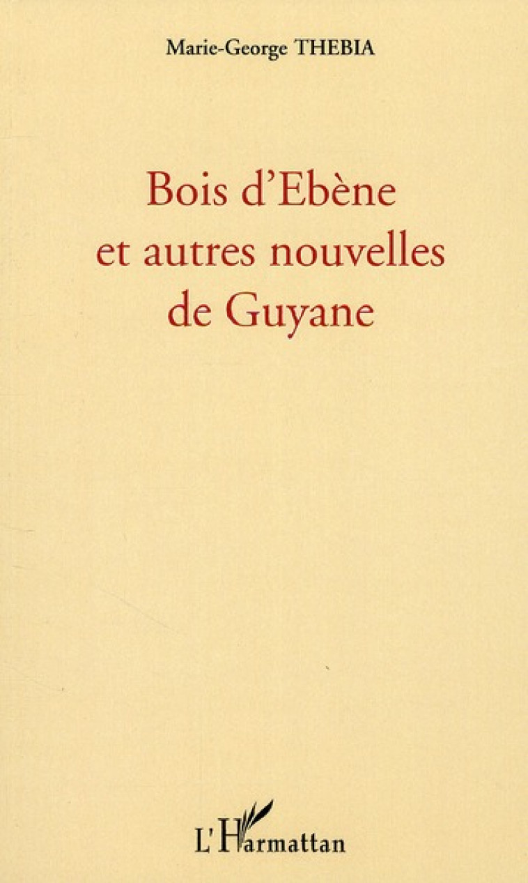 BOIS D'EBENE ET AUTRES NOUVELLES DE GUYANE - THEBIA MARIE-GEORGE - L'HARMATTAN