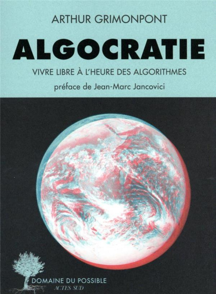 ALGOCRATIE, LA TYRANNIE DES ALGORITHMES - DE LA GUERRE DE L'INFORMATION A L'INTELLIGENCE COLLECTIVE - GRIMONPONT ARTHUR - ACTES SUD