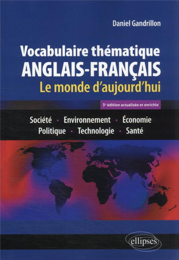 VOCABULAIRE THEMATIQUE ANGLAIS-FRANCAIS 3E EDITION ACTUALISEE ET ENRICHIE - LE MONDE D'AUJOURD'HUI : - GANDRILLON DANIEL - ELLIPSES MARKET