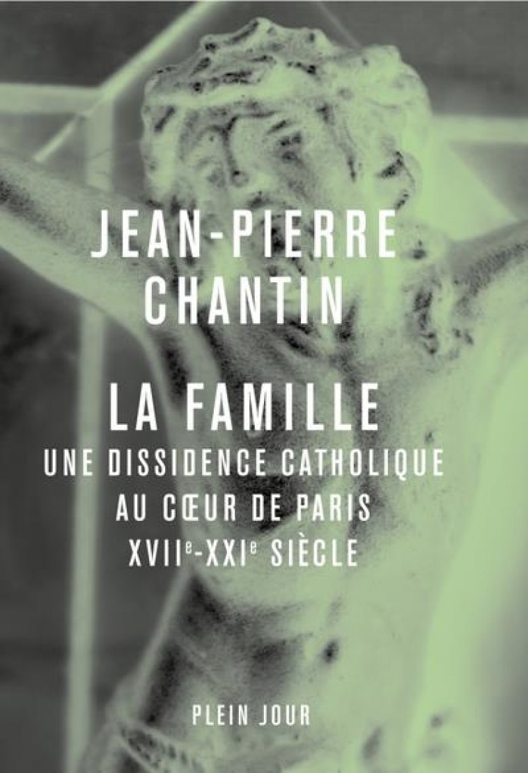 LA FAMILLE. UNE DISSIDENCE CATHOLIQUE AU COEUR DE PARIS, XVII-XXIE SIECLE - CHANTIN JEAN-PIERRE - PLEIN JOUR