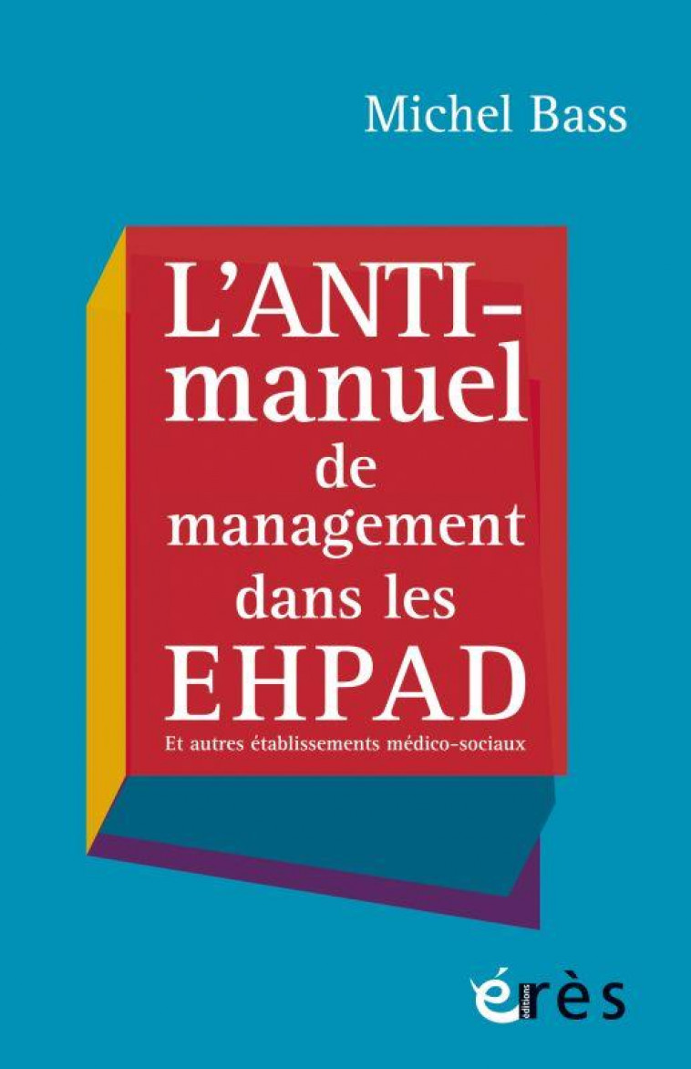 L'ANTI-MANUEL DE MANAGEMENT DANS LES EHPAD - BASS MICHEL - ERES