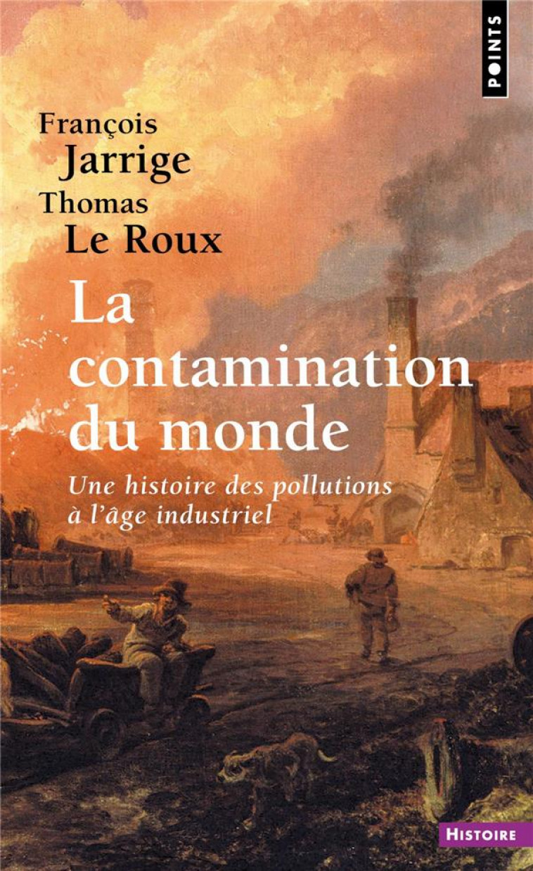 LA CONTAMINATION DU MONDE. UNE HISTOIRE DES POLLUTIONS A L'AGE INDUSTRIEL - JARRIGE/LE ROUX - POINTS