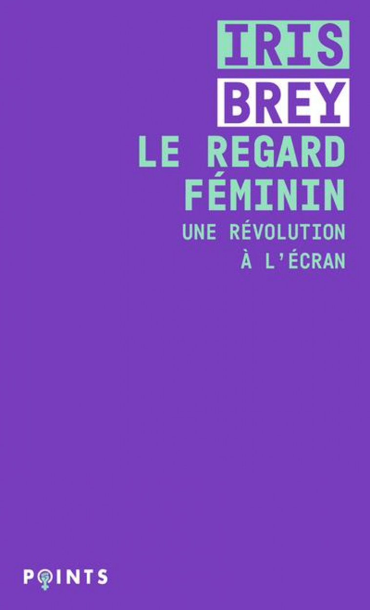 LE REGARD FEMININ - UNE REVOLUTION A L'ECRAN - BREY IRIS - POINTS