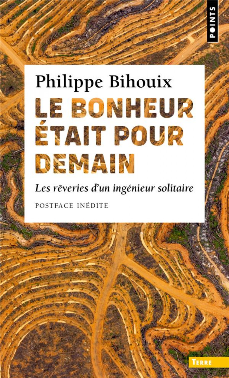 LE BONHEUR ETAIT POUR DEMAIN. LES REVERIES D'UN INGENIEUR SOLITAIRE ((POSTFACE INEDITE)) - BIHOUIX PHILIPPE - POINTS
