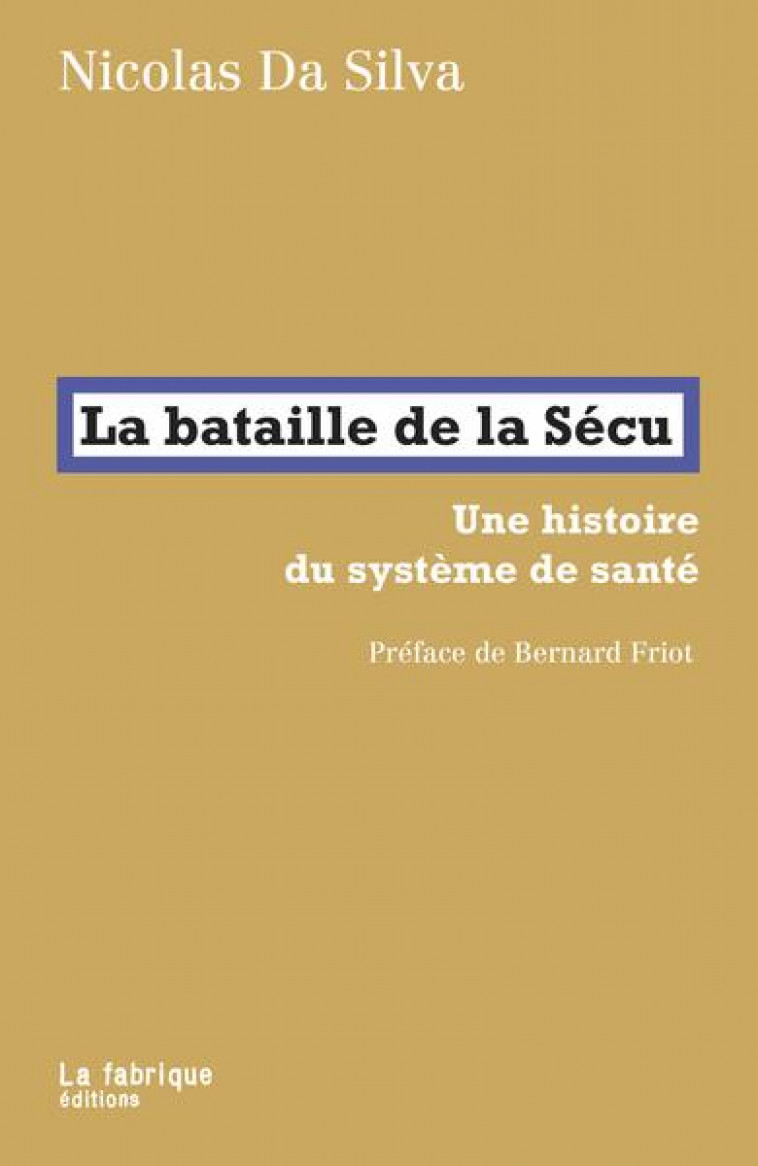 LA BATAILLE DE LA SECU - UNE HISTOIRE DU SYSTEME DE SANTE. PREFACE DE BERNARD FRIOT - DA SILVA/FRIOT - FABRIQUE