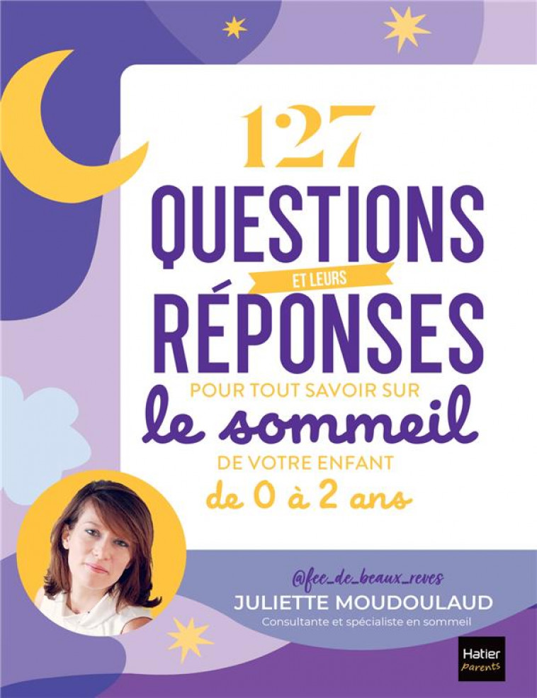 127 QUESTIONS-REPONSES POUR TOUT SAVOIR SUR LE SOMMEIL DE VOTRE ENFANT DE 0 A 2 ANS - JULIETTE MOUDOULAUD - HATIER SCOLAIRE