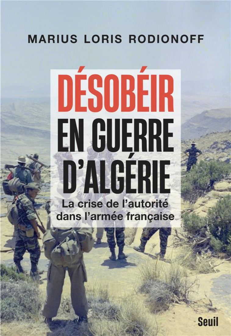 DESOBEIR EN GUERRE D-ALGERIE. LA CRISE DE L-AUTORITE DANS L-ARMEE FRANCAISE - LORIS RODIONOFF M. - SEUIL