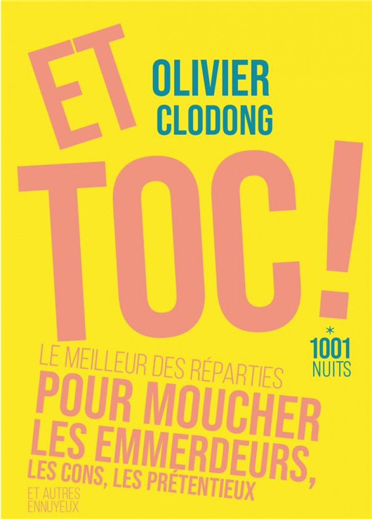 ET TOC ! LE MEILLEUR DES REPARTIES.... POUR MOUCHER LES EMMERDEURS, LES CONS, LES PRETENTIEUX - CLODONG OLIVIER - 1001 NUITS