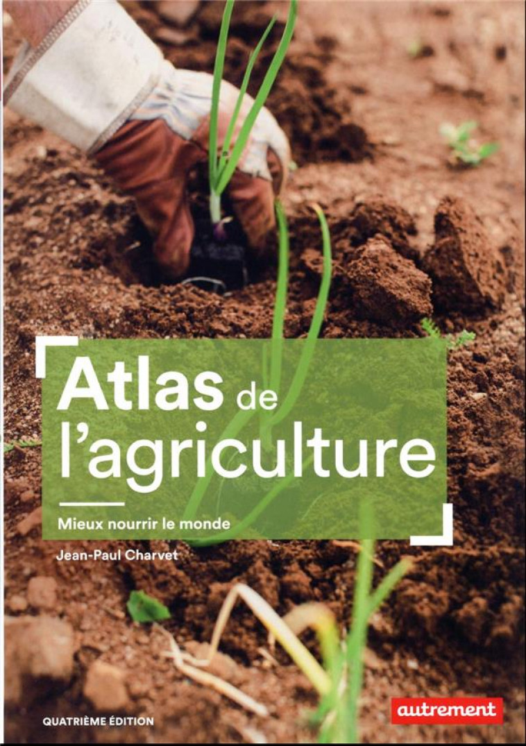 ATLAS DE L-AGRICULTURE - MIEUX NOURRIR LE MONDE - CHARVET JEAN-PAUL - FLAMMARION