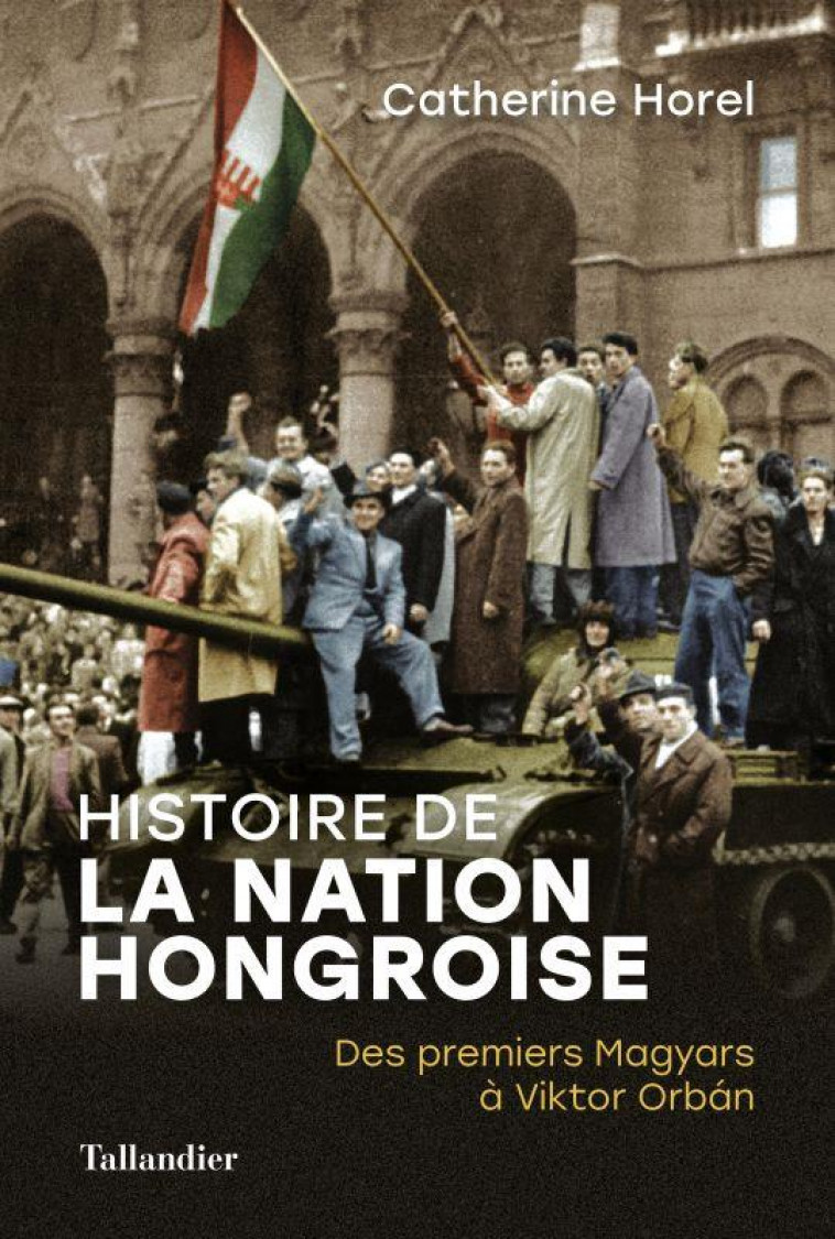 HISTOIRE DE LA NATION HONGROISE - DES PREMIERS MAGYARDS A VICTOR ORBAN - HOREL CATHERINE - TALLANDIER