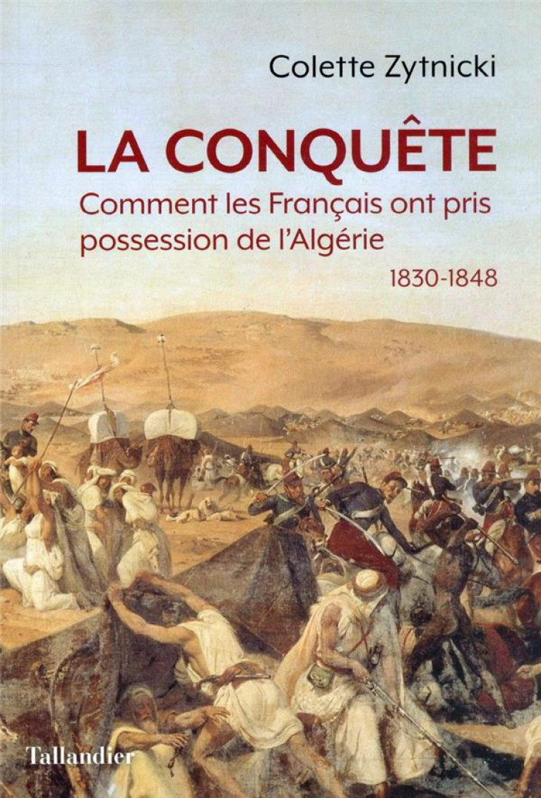LA CONQUETE - QUAND LES FRANCAIS PRENNENT POSSESSION DE L-ALGERIE 1830-1848 - ZYTNICKI COLETTE - TALLANDIER